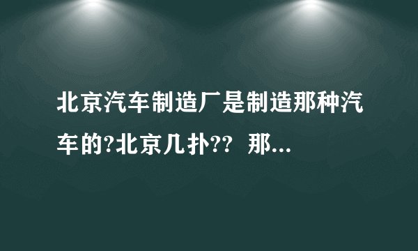 北京汽车制造厂是制造那种汽车的?北京几扑?? 那,北京奔驰又上怎样的??这是2个不同的厂家吧,