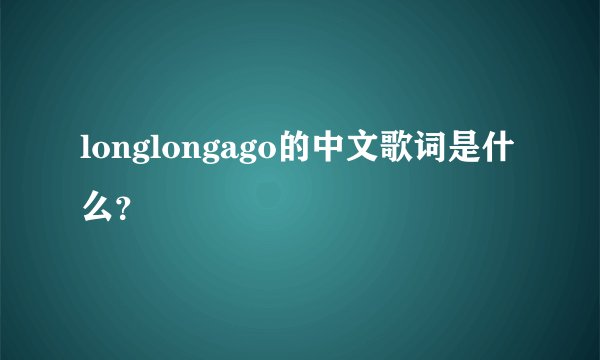 longlongago的中文歌词是什么？
