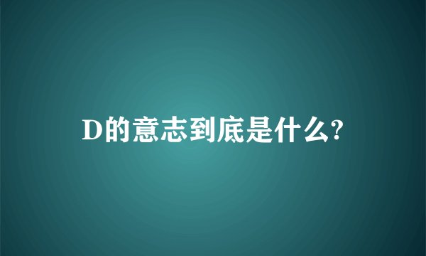 D的意志到底是什么?
