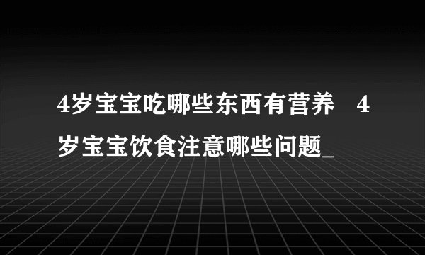4岁宝宝吃哪些东西有营养   4岁宝宝饮食注意哪些问题_