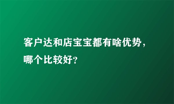 客户达和店宝宝都有啥优势，哪个比较好？