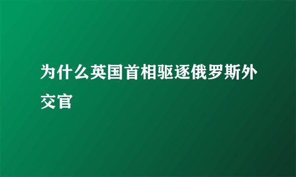 为什么英国首相驱逐俄罗斯外交官