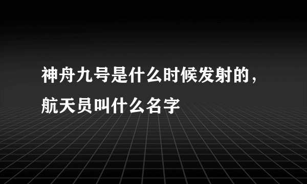 神舟九号是什么时候发射的，航天员叫什么名字