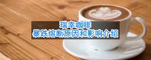 瑞幸咖啡暴跌熔断原因和影响介绍