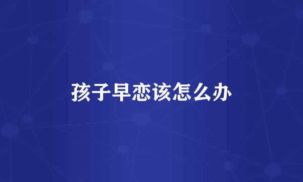 孩子早恋该怎么办