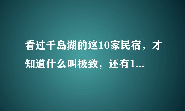 看过千岛湖的这10家民宿,才知道什么叫极致,还有11位导师告诉你民宿的秘密