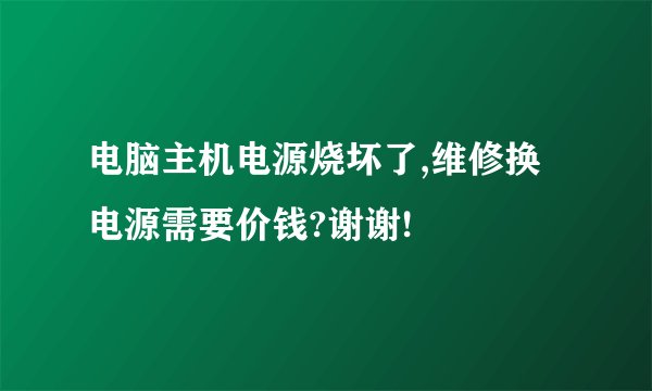电脑主机电源烧坏了,维修换电源需要价钱?谢谢!