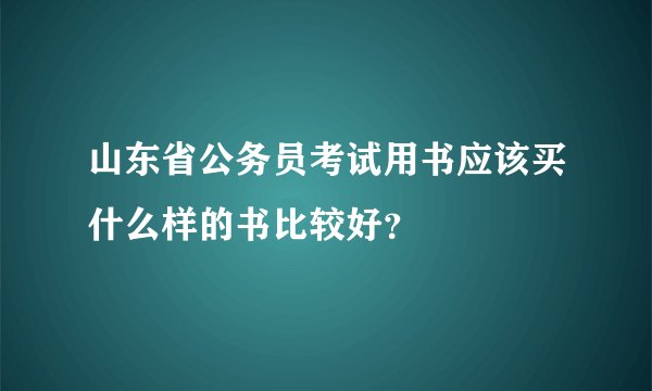 山东省公务员考试用书应该买什么样的书比较好？