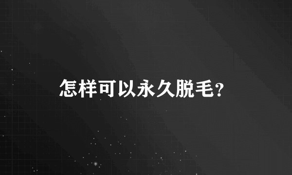怎样可以永久脱毛?