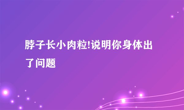 脖子长小肉粒!说明你身体出了问题