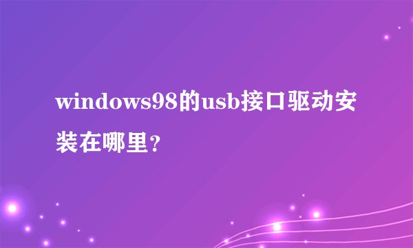 windows98的usb接口驱动安装在哪里？