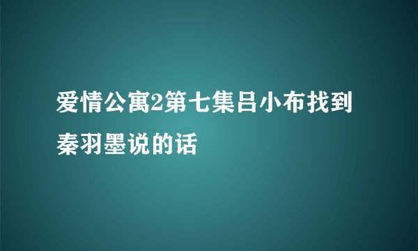 爱情公寓2第七集吕小布找到秦羽墨说的话