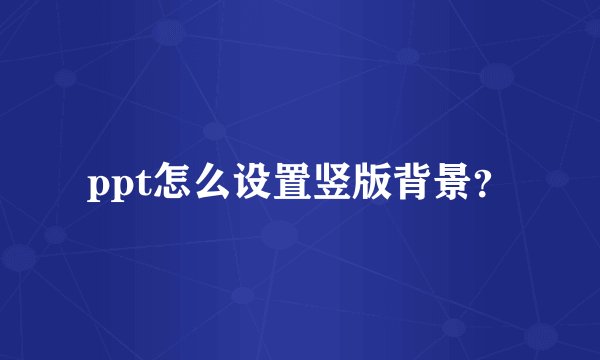 ppt怎么设置竖版背景？