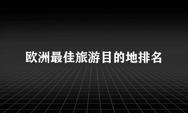 欧洲最佳旅游目的地排名