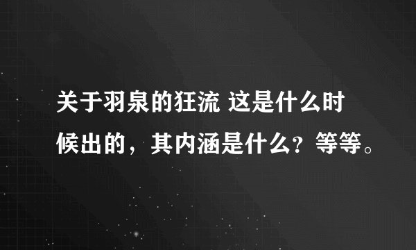 关于羽泉的狂流 这是什么时候出的，其内涵是什么？等等。