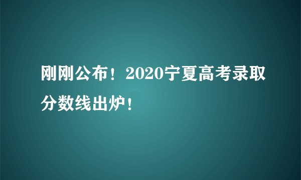 刚刚公布！2020宁夏高考录取分数线出炉！