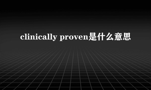 clinically proven是什么意思