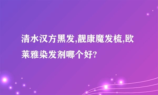 清水汉方黑发,靓康魔发梳,欧莱雅染发剂哪个好?