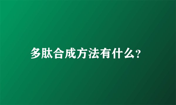 多肽合成方法有什么？