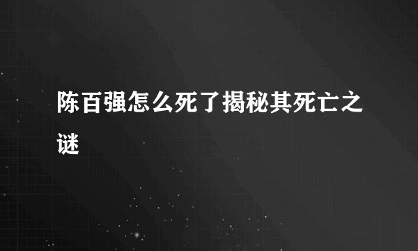 陈百强怎么死了揭秘其死亡之谜