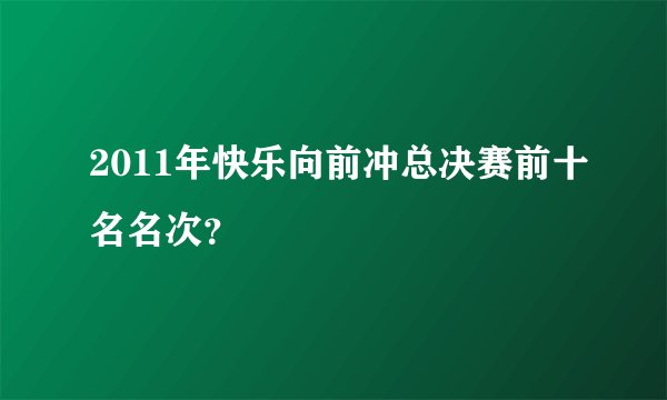 2011年快乐向前冲总决赛前十名名次？