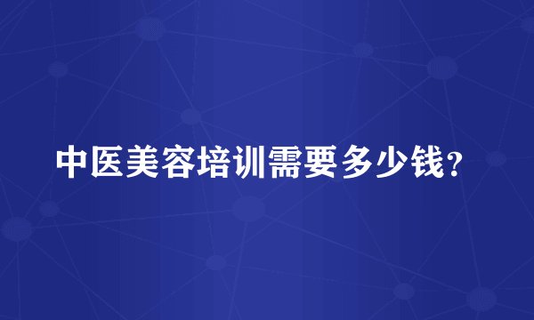 中医美容培训需要多少钱？