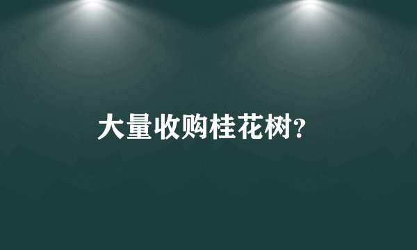 大量收购桂花树？