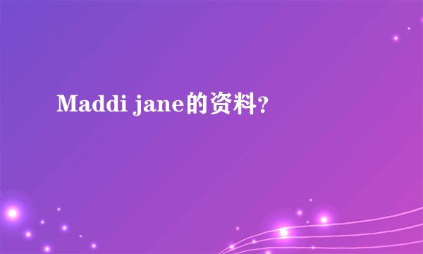 Maddi jane的资料？