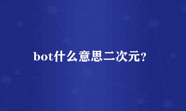 bot什么意思二次元？
