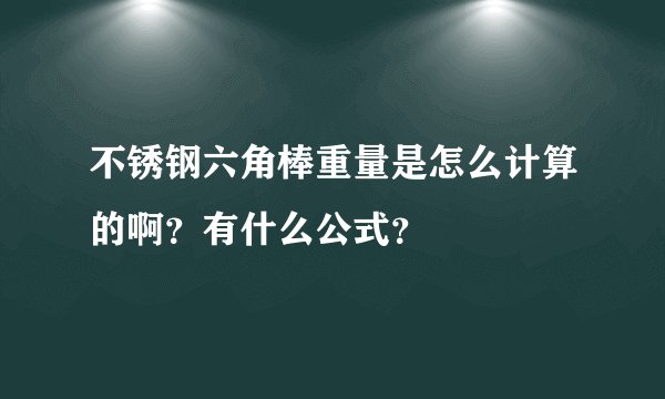 不锈钢六角棒重量是怎么计算的啊？有什么公式？