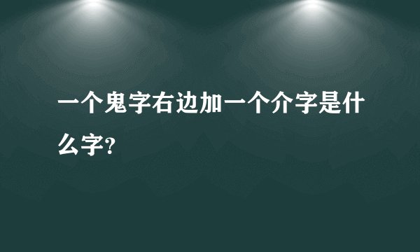 一个鬼字右边加一个介字是什么字？