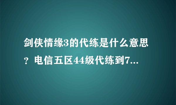 剑侠情缘3的代练是什么意思？电信五区44级代练到70大概要多少RMB.