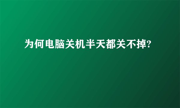 为何电脑关机半天都关不掉?
