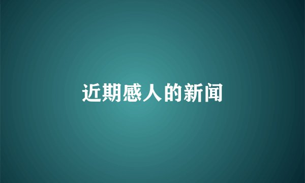 近期感人的新闻