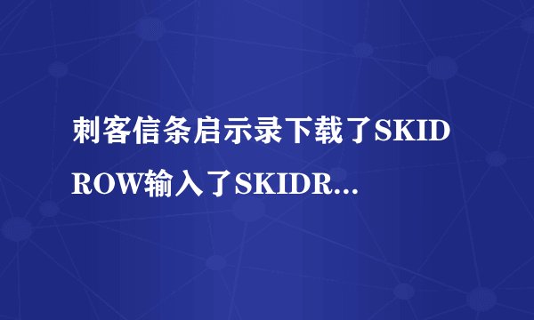 刺客信条启示录下载了SKIDROW输入了SKIDROW和密码没用