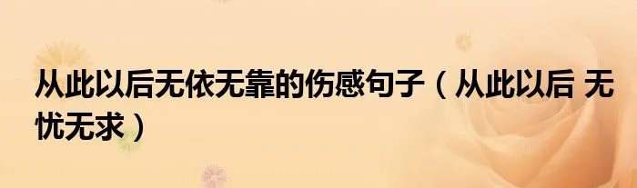 从此以后无依无靠的伤感句子（从此以后 无忧无求）