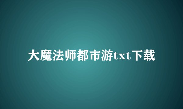 大魔法师都市游txt下载