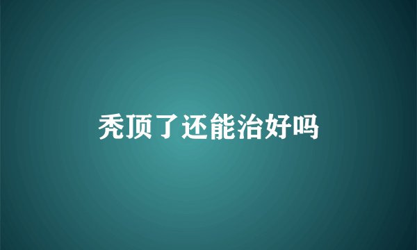 秃顶了还能治好吗