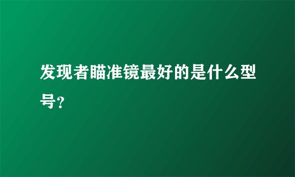 发现者瞄准镜最好的是什么型号？