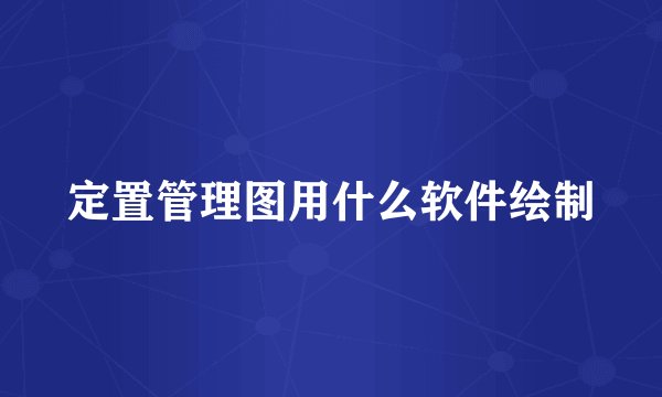 定置管理图用什么软件绘制