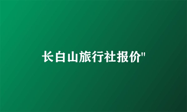 长白山旅行社报价