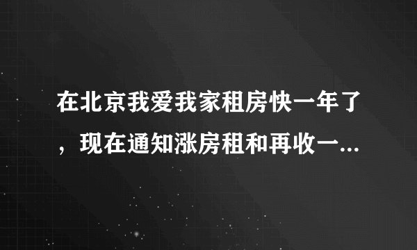 在北京我爱我家租房快一年了，现在通知涨房租和再收一个月中介费，请问合理吗？