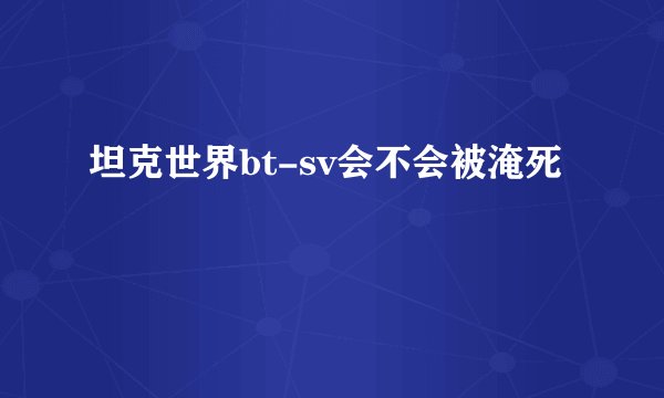 坦克世界bt-sv会不会被淹死