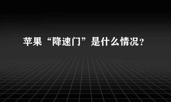 苹果“降速门”是什么情况？