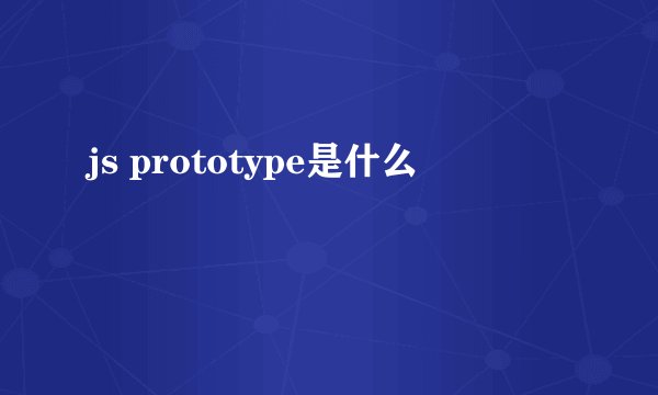 js prototype是什么