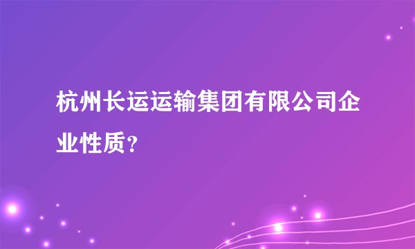 杭州长运运输集团有限公司企业性质？