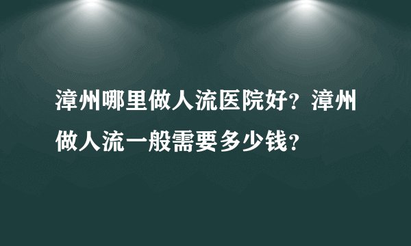 漳州哪里做人流医院好？漳州做人流一般需要多少钱？