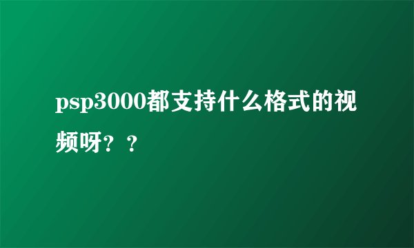 psp3000都支持什么格式的视频呀？？