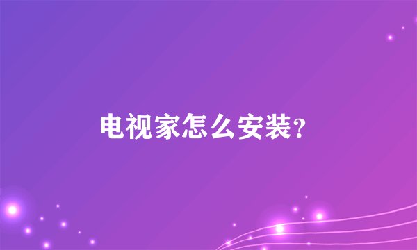 电视家怎么安装？