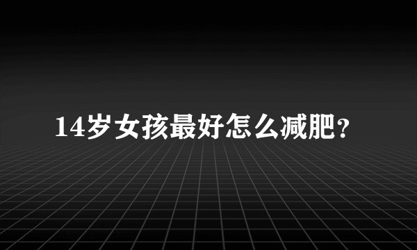 14岁女孩最好怎么减肥？